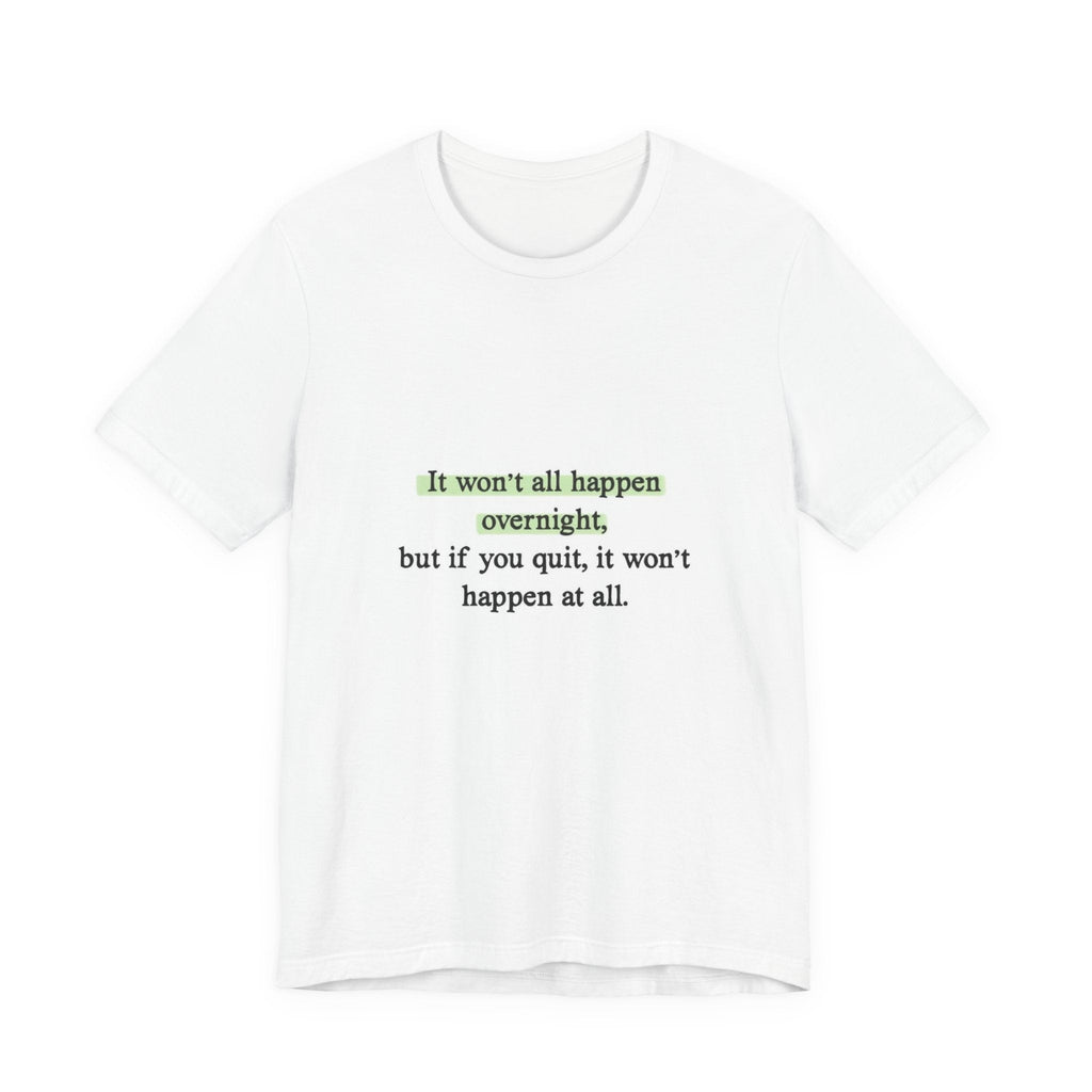 Motivational Quote Tee — "It won't all happen overnight, but if you quit, it won't happen at all." - Crowned Energy CO.